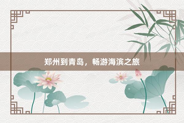 郑州到青岛，畅游海滨之旅