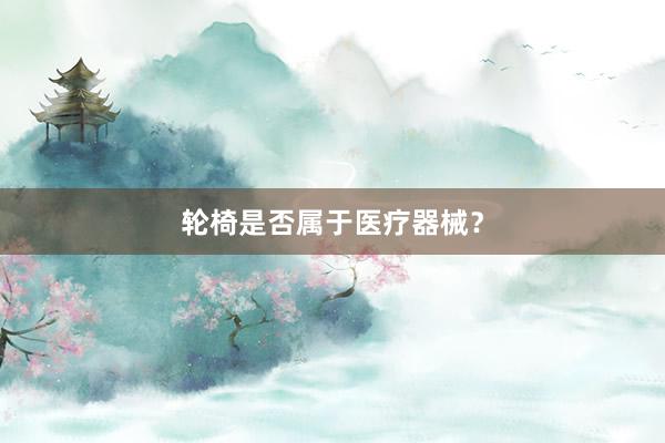 轮椅是否属于医疗器械？
