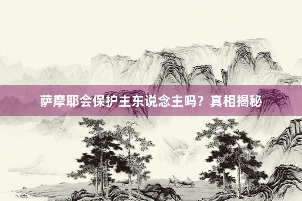 萨摩耶会保护主东说念主吗？真相揭秘
