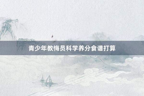 青少年教悔员科学养分食谱打算